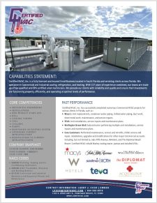 CAPABILITIES STATEMENT: Certified HVAC, Inc. is a fully licensed and insured Small Business located in South Florida and servicing clients across Florida. We specialize in Commercial and Industrial cooling, refrigeration, and heating. With 117 years of experience combined, our teams are made up of top qualified and EPA certified union technicians. We provide our clients with reliability and quality and ensure their investments are functioning properly, efficiently, and operating at optimal levels of performance.